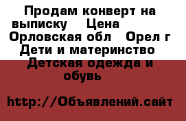 Продам конверт на выписку. › Цена ­ 1 000 - Орловская обл., Орел г. Дети и материнство » Детская одежда и обувь   